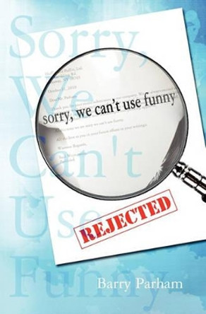 Sorry, We Can't Use Funny by Barry Parham 9781453786185