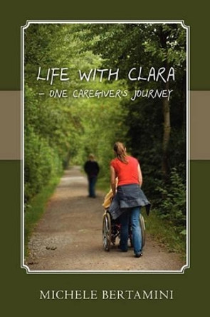 Life with Clara - One Caregiver's Journey by Michele Bertamini 9781453698211