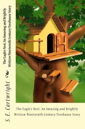 The Eagle's Nest: An Amusing and Brightly Written Nineteenth Century Treehouse Story by S E Cartwright 9781453707166