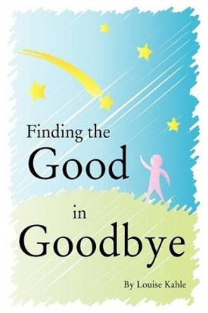 Finding The Good In Goodbye by Louise Kahle 9781453728895
