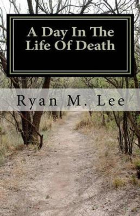 A Day In The Life Of Death: A Behind The Scenes Look At The Mortuary Business by Ryan M Lee 9781453734834