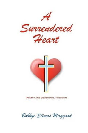 A Surrendered Heart: Poetry And Devotional Thoughts by Bobbye Stivers Maggard 9781453796030