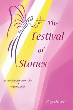 The Festival of Stones: Autumn and Winter Tales of Tiptoes Lightly by Reg Down 9781453809099