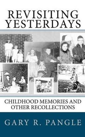 Revisiting Yesterdays: Childhood Memories and Other Recollections by Gary R Pangle 9781453820575