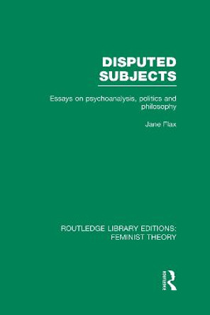 Disputed Subjects: Essays on Psychoanalysis, Politics and Philosophy by Jane Flax