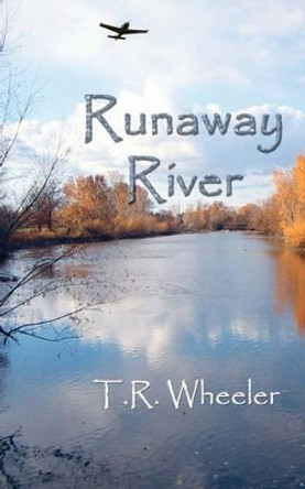 Runaway River: Two Boys, a Raft, a Dog, and an Eagle by T R Wheeler 9781453840399