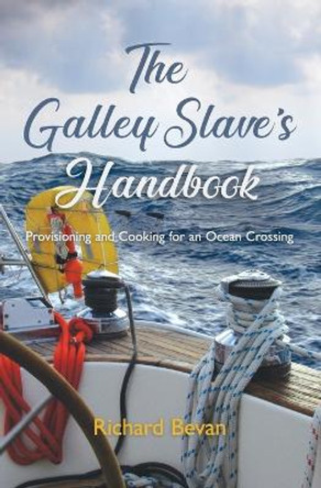 The Galley Slave's Handbook: Provisioning and cooking for an Atlantic crossing by Richard Bevan 9781453846353