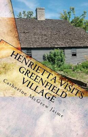 Henrietta Visits Greenfield Village: Book 6 in the Horsey and Friends Series by Catherine McGrew Jaime 9781453855461