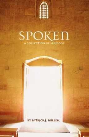 Spoken: A Collection of Sermons by Patrick Jameson Miller 9781453872444