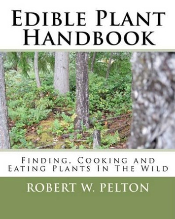 Edible Plant Handbook: Finding Them! Cooking Them! Eating Them! by Robert W Pelton 9781453875902