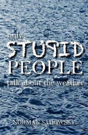 only stupid people talk about the weather by Norman Sadowsky 9781453877708