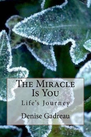 The Miracle Is You: Life's Journey by Denise Gadreau 9781453879900