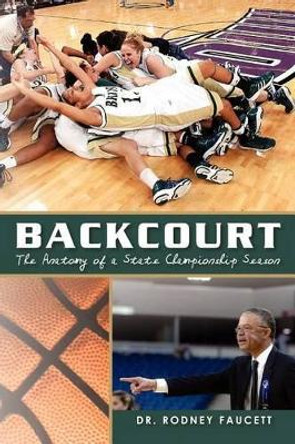 Backcourt: The Anatomy of a State Championship Season by Rodney Faucett 9781453881019