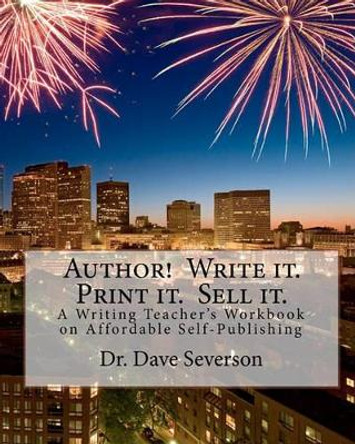 Author! Write it. Print it. Sell it.: A Writing Teacher's Workbook on Affordable Self-Publishing by Dr Dave Severson 9781453896235