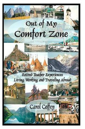 Out of My Comfort Zone: Retired Teacher Experiences Living, Working, and Traveling Abroad by Carol Coffey 9781453899939