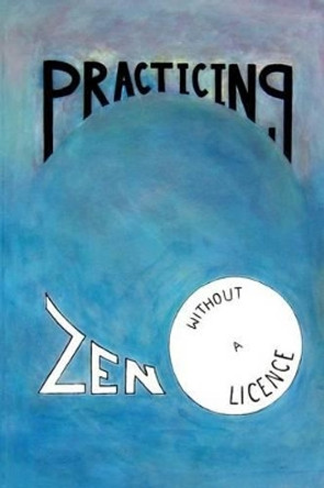 Practicing Zen Without a License by Jack Butler 9781456308681