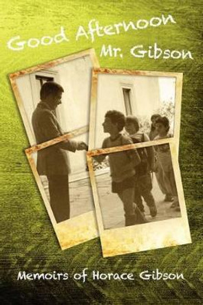 Good Afternoon Mr. Gibson: Memoirs of Horace Gibson by Horace Gibson 9781456311919