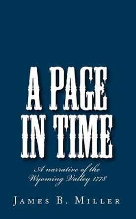 A Page in Time: A narrative of the Wyoming Valley 1778 by James B Miller 9781456315320