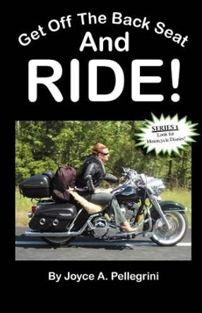 Get Off The Back Seat & RIDE! by Joyce A Pellegrini 9781456323004