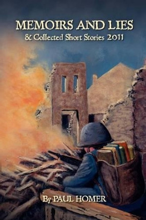 Memoirs and Lies: And Collected Short Stories 2011 by Paul Homer 9781456324766