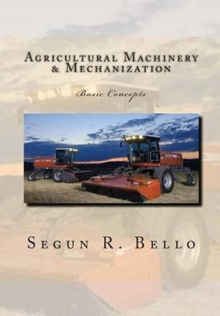 Agricultural Machinery & Mechanization: Mechanization, Machinery, landform, tillage, farm operations by Segun R Bello 9781456328764