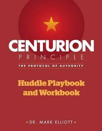 Centurion Principle: The Protocol of Authority: Huddle Playbook & Workbook by Dr Mark Elliott 9781456351106