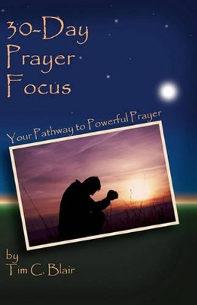 30-Day Prayer Focus: Your Pathway To Powerful Prayer by Tim C Blair 9781456358617