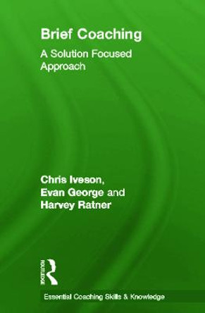 Brief Coaching: A Solution Focused Approach by Chris Iveson