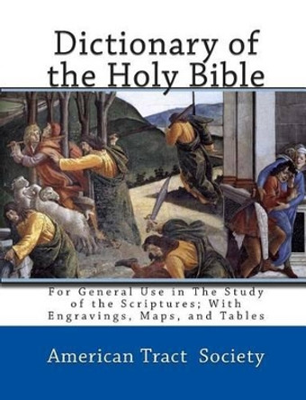 Dictionary of the Holy Bible: For General Use in The Study of the Scriptures; With Engravings, Maps, and Tables by American Tract Society 9781456403133