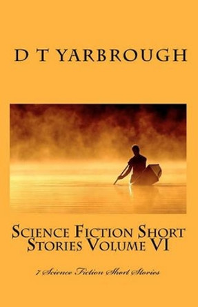 Science Fiction Short Stories Volume VI by D T Yarbrough 9781456507206