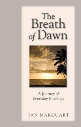 The Breath of Dawn, a Journey of Everyday Blessings by Jan Marquart 9781456547158