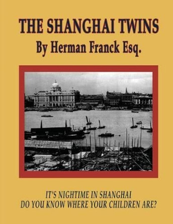 The Shanghai Twins: It's Nighttime in Shanghai, Do You Know Where Your Children Are? by Herman D Franck Esq 9781456574048