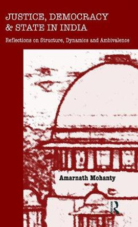 Justice, Democracy and State in India: Reflections on Structure, Dynamics and Ambivalence by Amarnath Mohanty