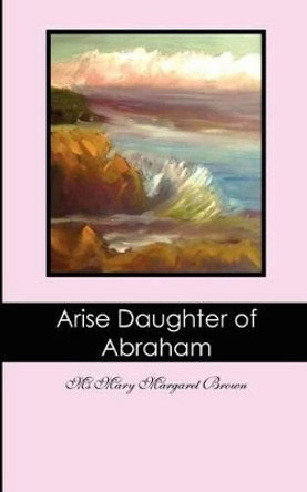 Arise Daughter of Abraham by Mary Margaret Brown 9781456585655