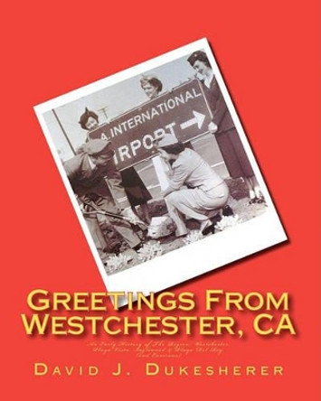 Greetings From Westchester, CA: An Early History of The Region by David J Dukesherer 9781456592486