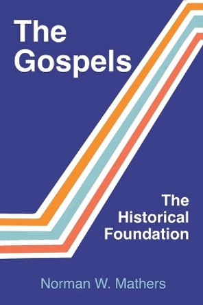 The Gospels The Historical Foundation by Norman W Mathers 9781456637286