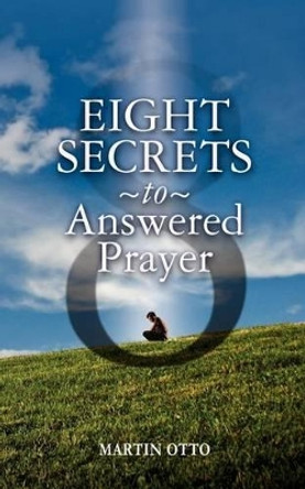 Eight Secrets to Answered Prayer by Martin Otto 9781456459123