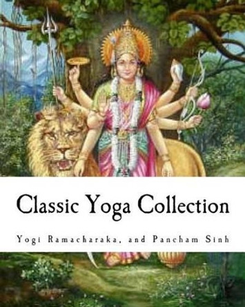 Classic Yoga Collection: A Collection on Developing your Spiritual Consciousness by Pancham Sinh 9781456467470