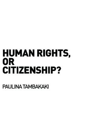 Human Rights, or Citizenship? by Paulina Tambakaki