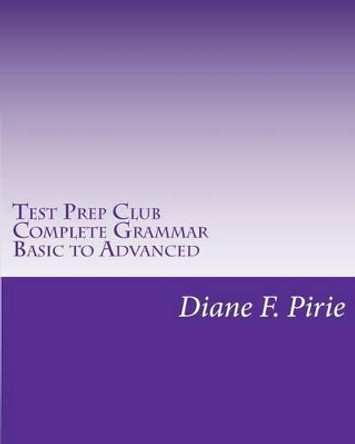 Test Prep Club Complete Grammar, Basic to Advanced by Diane F Pirie 9781456509019