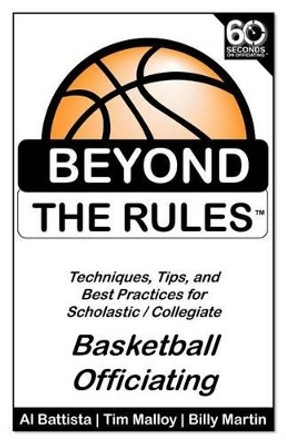 Beyond the Rules - Basketball Officiating Volume 1: Techniques, tips, and Best Practices for Scholastic / Collegiate Basketball Officials by Tim Malloy 9781456510015