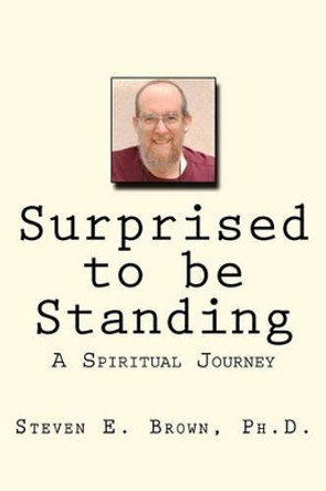 Surprised to be Standing: A Spiritual Journey by Steven E Brown Ph D 9781456521691