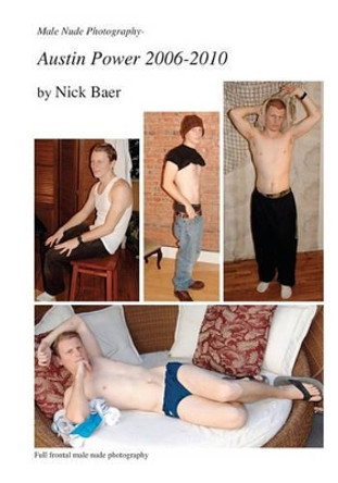 Male Nude Photography- Austin Power 2006-2010 by Nick Baer 9781456535544