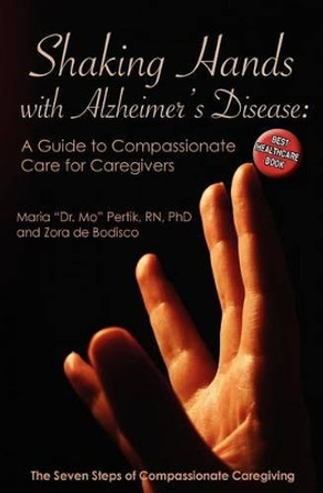 Shaking Hands with Alzheimers Disease: A Guide to Compassionate Care for Caregivers: The Seven Steps of Compassionate Caregiving by Zora De Bodisco 9781456546984