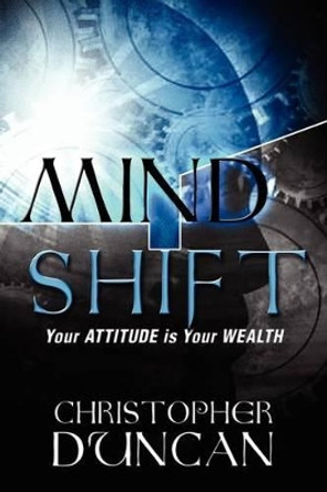 Mind Shift: Your Attitude Is Your Wealth by Christopher O Duncan 9781456549626