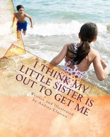 I Think My Little Sister Is Out To Get Me by Audrey Clausen 9781456550219