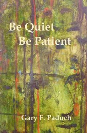 Be Quiet - Be Patient by Gary F Paduch 9781456591380