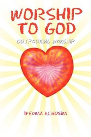 Worship to God by Ifeoma Achusim 9781456819576