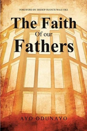 The Faith of Our Fathers by Ayo Odunayo 9781456845995