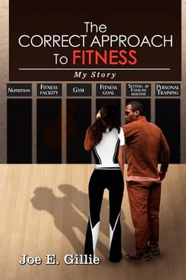 The Correct Approach to Fitness by Joe E Gillie 9781456858445